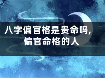 八字偏官格是贵命吗,偏官命格的人