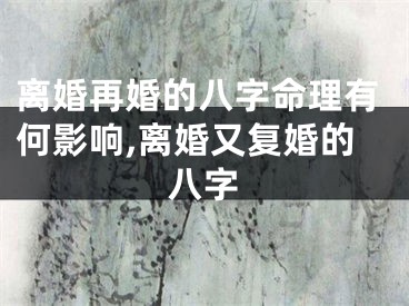 离婚再婚的八字命理有何影响,离婚又复婚的八字