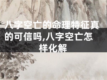 八字空亡的命理特征真的可信吗,八字空亡怎样化解