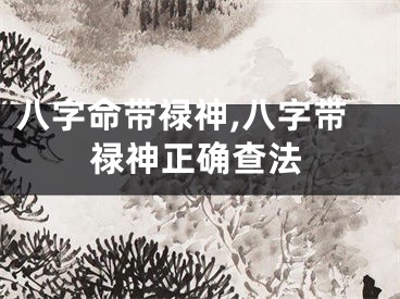 八字命带禄神,八字带禄神正确查法