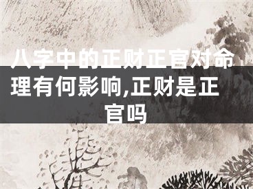 八字中的正财正官对命理有何影响,正财是正官吗