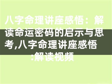 八字命理讲座感悟：解读命运密码的启示与思考,八字命理讲座感悟:解读视频