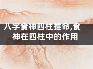 八字食神四柱推命,食神在四柱中的作用