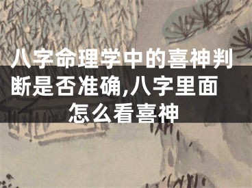 八字命理学中的喜神判断是否准确,八字里面怎么看喜神