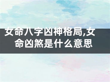 女命八字凶神格局,女命凶煞是什么意思