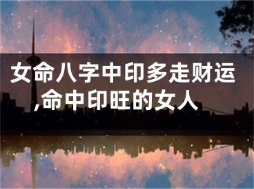 女命八字中印多走财运,命中印旺的女人
