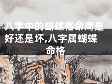 八字中的蝴蝶格命局是好还是坏,八字属蝴蝶命格