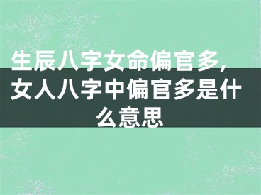 生辰八字女命偏官多,女人八字中偏官多是什么意思