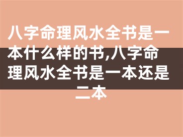 八字命理风水全书是一本什么样的书,八字命理风水全书是一本还是二本