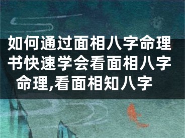 如何通过面相八字命理书快速学会看面相八字命理,看面相知八字