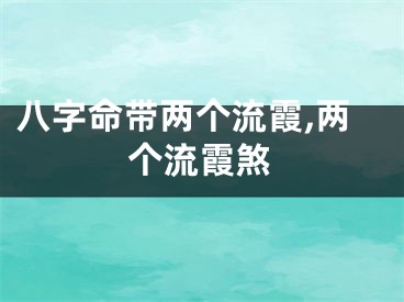 八字命带两个流霞,两个流霞煞