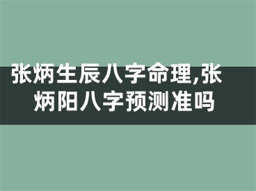 张炳生辰八字命理,张炳阳八字预测准吗