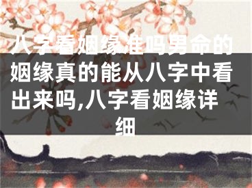 八字看姻缘准吗男命的姻缘真的能从八字中看出来吗,八字看姻缘详细