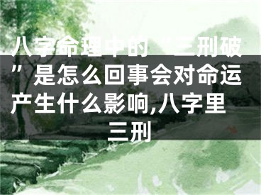 八字命理中的“三刑破”是怎么回事会对命运产生什么影响,八字里三刑