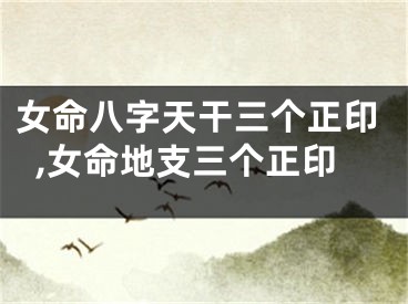 女命八字天干三个正印,女命地支三个正印