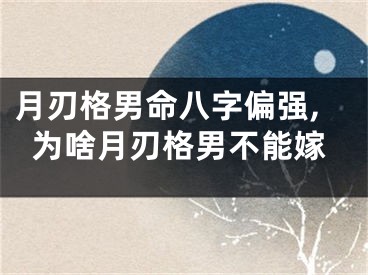 月刃格男命八字偏强,为啥月刃格男不能嫁