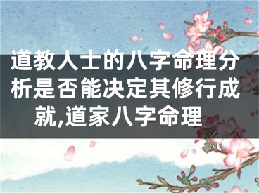 道教人士的八字命理分析是否能决定其修行成就,道家八字命理