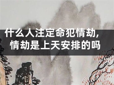 什么人注定命犯情劫,情劫是上天安排的吗