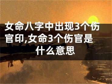 女命八字中出现3个伤官印,女命3个伤官是什么意思