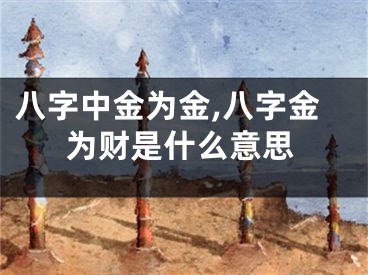 八字中金为金,八字金为财是什么意思