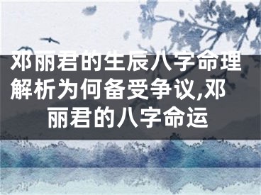 邓丽君的生辰八字命理解析为何备受争议,邓丽君的八字命运