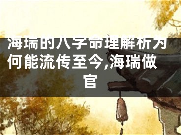 海瑞的八字命理解析为何能流传至今,海瑞做官