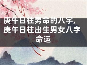庚午日柱男命的八字,庚午日柱出生男女八字命运