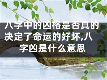 八字中的凶格是否真的决定了命运的好坏,八字凶是什么意思
