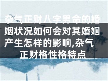 杂气正财八字男命的婚姻状况如何会对其婚姻产生怎样的影响,杂气正财格性格特点