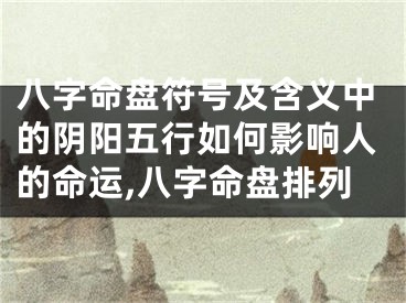 八字命盘符号及含义中的阴阳五行如何影响人的命运,八字命盘排列