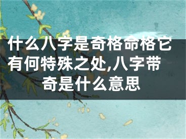 什么八字是奇格命格它有何特殊之处,八字带奇是什么意思