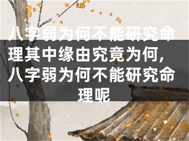 八字弱为何不能研究命理其中缘由究竟为何,八字弱为何不能研究命理呢