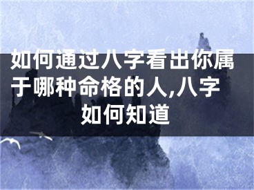 如何通过八字看出你属于哪种命格的人,八字如何知道
