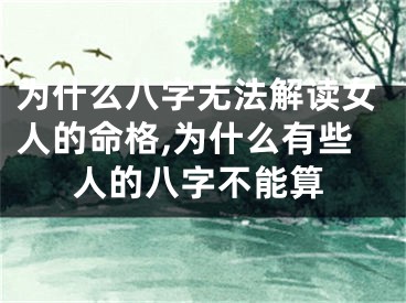 为什么八字无法解读女人的命格,为什么有些人的八字不能算