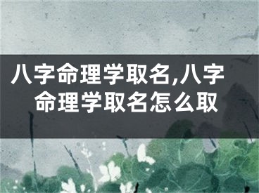 八字命理学取名,八字命理学取名怎么取