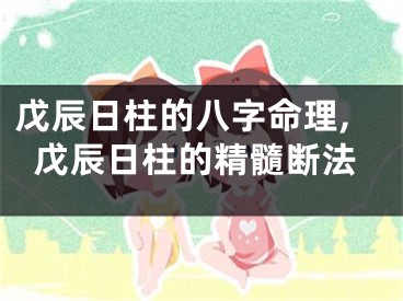 戊辰日柱的八字命理,戊辰日柱的精髓断法