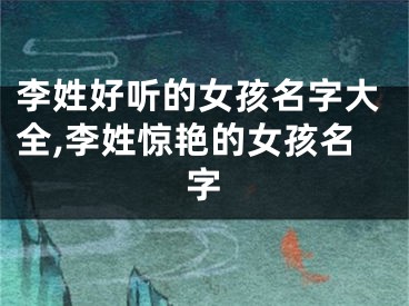 李姓好听的女孩名字大全,李姓惊艳的女孩名字