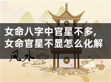 女命八字中官星不多,女命官星不显怎么化解