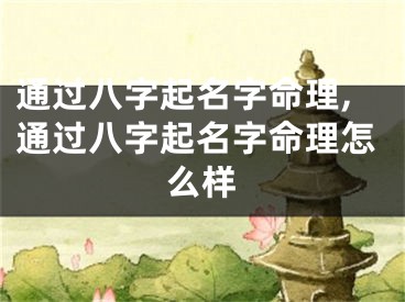 通过八字起名字命理,通过八字起名字命理怎么样