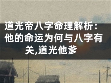道光帝八字命理解析：他的命运为何与八字有关,道光他爹