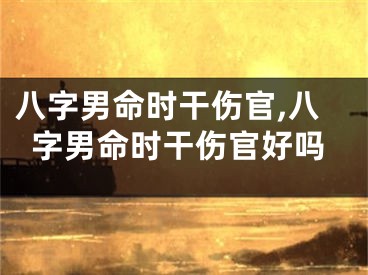 八字男命时干伤官,八字男命时干伤官好吗