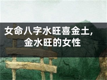 女命八字水旺喜金土,金水旺的女性
