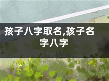 孩子八字取名,孩子名字八字