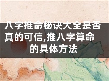 八字推命秘诀大全是否真的可信,推八字算命的具体方法
