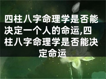 四柱八字命理学是否能决定一个人的命运,四柱八字命理学是否能决定命运
