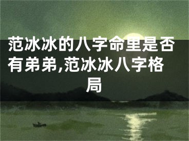范冰冰的八字命里是否有弟弟,范冰冰八字格局