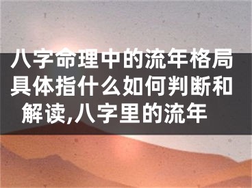 八字命理中的流年格局具体指什么如何判断和解读,八字里的流年