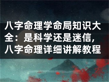 八字命理学命局知识大全：是科学还是迷信,八字命理详细讲解教程