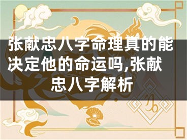张献忠八字命理真的能决定他的命运吗,张献忠八字解析