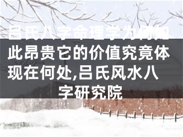 吕氏八字命理学为何如此昂贵它的价值究竟体现在何处,吕氏风水八字研究院